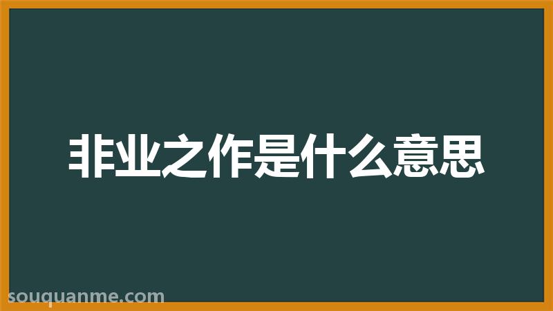 非业之作是什么意思 非业之作的拼音 非业之作的成语解释